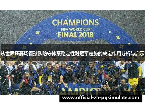 从世界杯赛场看球队防守体系稳定性对冠军走势的决定作用分析与启示 从世界杯赛场看球队防守体系稳定性对冠军走势的决定作用分析与启示