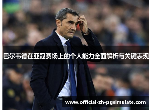 巴尔韦德在亚冠赛场上的个人能力全面解析与关键表现 巴尔韦德在亚冠赛场上的个人能力全面解析与关键表现