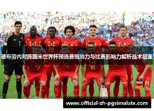 德布劳内对阵国米世界杯预选赛统治力与比赛影响力解析战术层面 德布劳内对阵国米世界杯预选赛统治力与比赛影响力解析战术层面