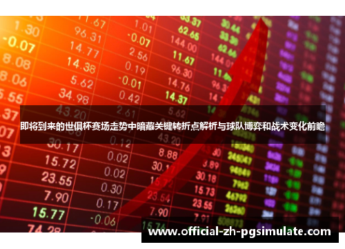 即将到来的世俱杯赛场走势中暗藏关键转折点解析与球队博弈和战术变化前瞻