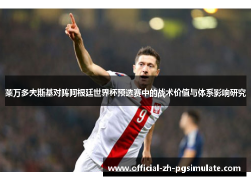 莱万多夫斯基对阵阿根廷世界杯预选赛中的战术价值与体系影响研究 莱万多夫斯基对阵阿根廷世界杯预选赛中的战术价值与体系影响研究