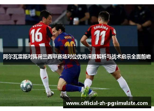 阿尔瓦雷斯对阵荷兰西甲赛场对位优势深度解析与战术启示全面前瞻 阿尔瓦雷斯对阵荷兰西甲赛场对位优势深度解析与战术启示全面前瞻