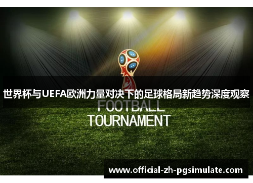 世界杯与UEFA欧洲力量对决下的足球格局新趋势深度观察 世界杯与UEFA欧洲力量对决下的足球格局新趋势深度观察