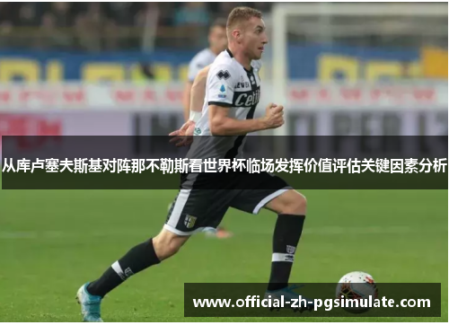 从库卢塞夫斯基对阵那不勒斯看世界杯临场发挥价值评估关键因素分析 从库卢塞夫斯基对阵那不勒斯看世界杯临场发挥价值评估关键因素分析
