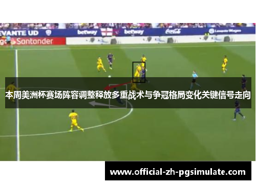 本周美洲杯赛场阵容调整释放多重战术与争冠格局变化关键信号走向 本周美洲杯赛场阵容调整释放多重战术与争冠格局变化关键信号走向