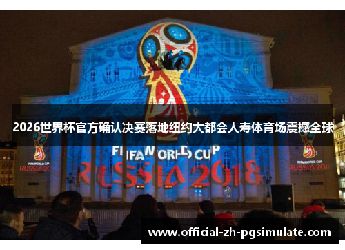 2026世界杯官方确认决赛落地纽约大都会人寿体育场震撼全球