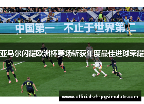 亚马尔闪耀欧洲杯赛场斩获年度最佳进球荣耀