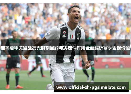 吉鲁意甲关键战高光时刻回顾与决定性作用全面解析赛季表现价值 吉鲁意甲关键战高光时刻回顾与决定性作用全面解析赛季表现价值