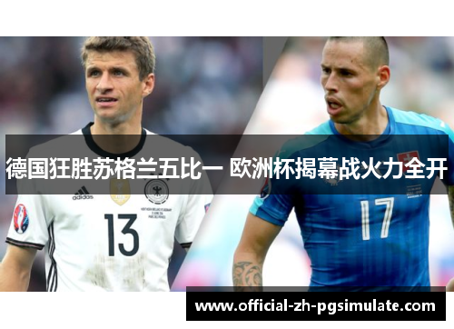 德国狂胜苏格兰五比一 欧洲杯揭幕战火力全开 德国狂胜苏格兰五比一 欧洲杯揭幕战火力全开