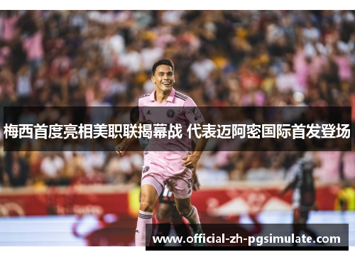 梅西首度亮相美职联揭幕战 代表迈阿密国际首发登场