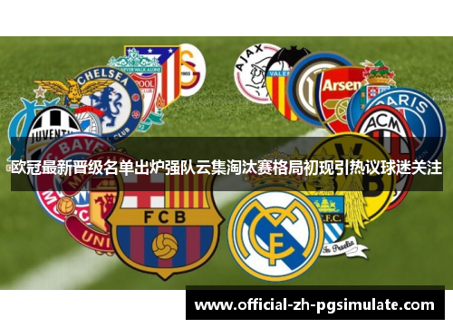 欧冠最新晋级名单出炉强队云集淘汰赛格局初现引热议球迷关注