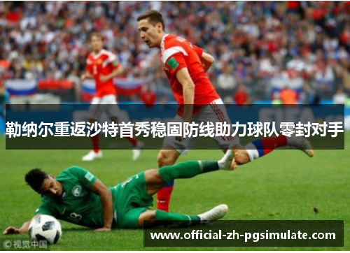勒纳尔重返沙特首秀稳固防线助力球队零封对手